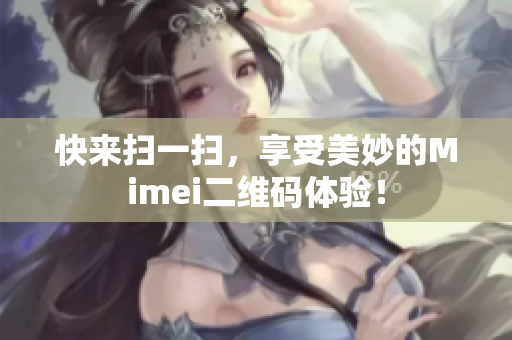 快来扫一扫，享受美妙的Mimei二维码体验！