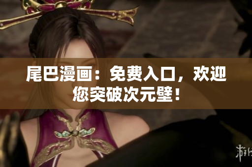 尾巴漫画：免费入口，欢迎您突破次元壁！
