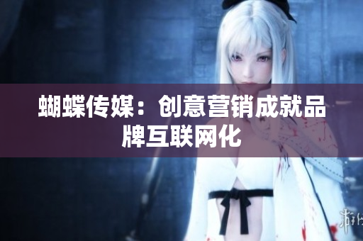 蝴蝶传媒：创意营销成就品牌互联网化