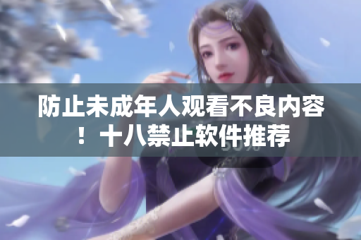 防止未成年人观看不良内容！十八禁止软件推荐
