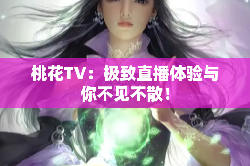 桃花TV：极致直播体验与你不见不散！
