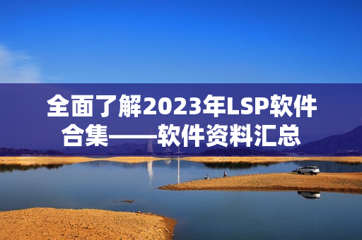 全面了解2023年LSP软件合集——软件资料汇总
