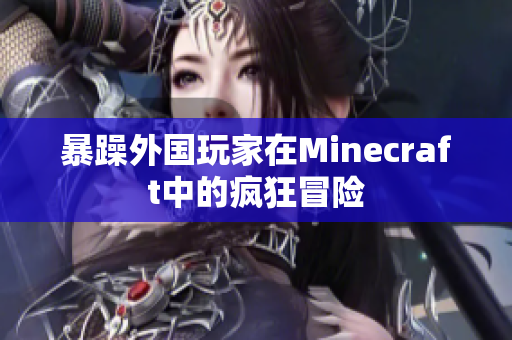 暴躁外国玩家在Minecraft中的疯狂冒险