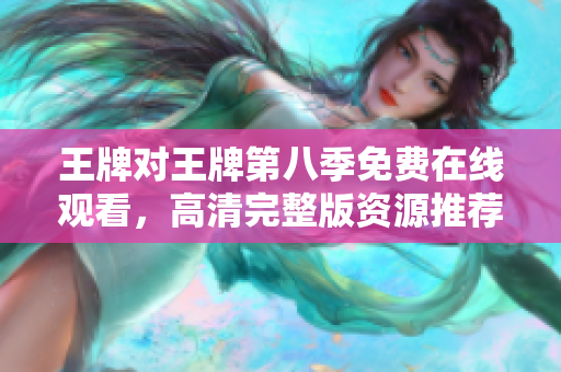 王牌对王牌第八季免费在线观看，高清完整版资源推荐