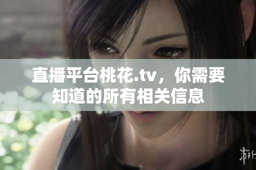 直播平台桃花.tv，你需要知道的所有相关信息
