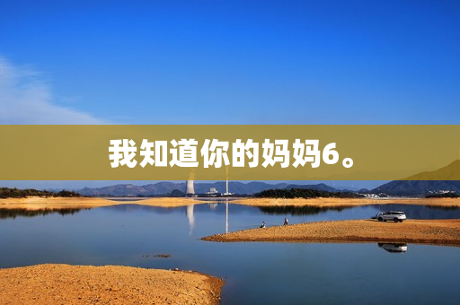 我知道你的妈妈6。