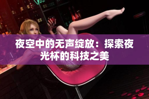 夜空中的无声绽放：探索夜光杯的科技之美