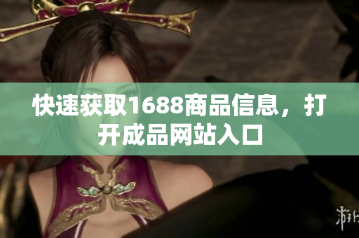 快速获取1688商品信息，打开成品网站入口
