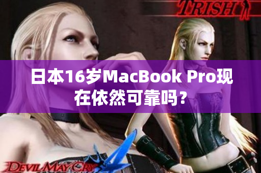 日本16岁MacBook Pro现在依然可靠吗？