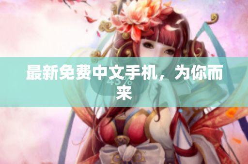 最新免费中文手机，为你而来
