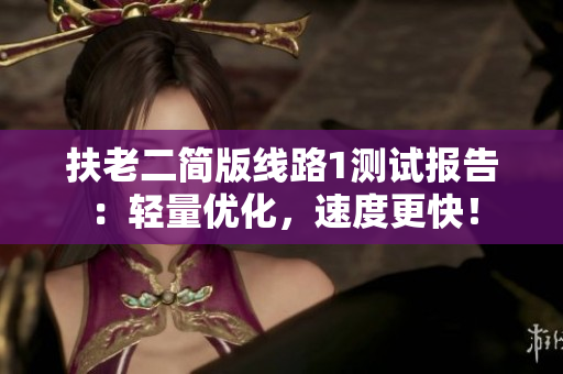 扶老二简版线路1测试报告：轻量优化，速度更快！
