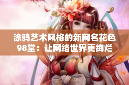 涂鸦艺术风格的新网名花色98堂：让网络世界更绚烂