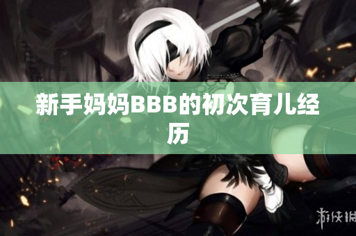 新手妈妈BBB的初次育儿经历