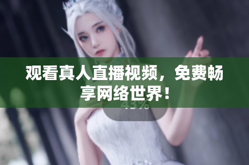 观看真人直播视频，免费畅享网络世界！