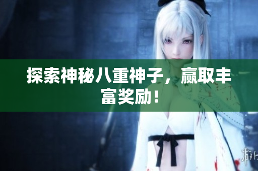 探索神秘八重神子，赢取丰富奖励！