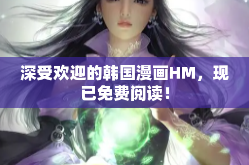 深受欢迎的韩国漫画HM，现已免费阅读！