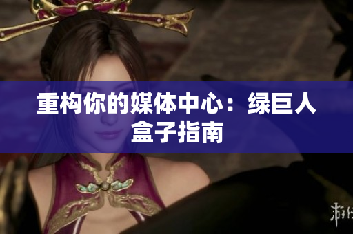 重构你的媒体中心：绿巨人盒子指南