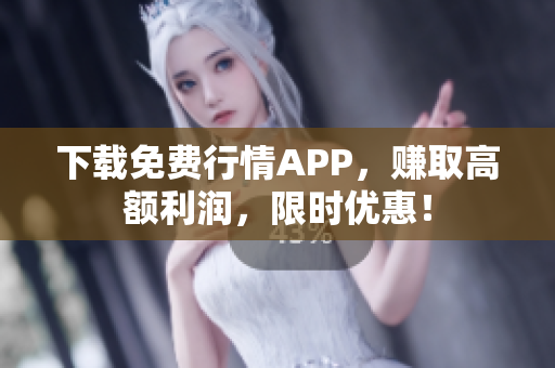 下载免费行情APP，赚取高额利润，限时优惠！