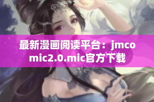 最新漫画阅读平台：jmcomic2.0.mic官方下载