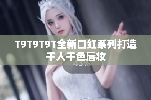 T9T9T9T全新口红系列打造千人千色唇妆