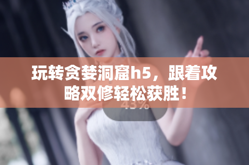 玩转贪婪洞窟h5，跟着攻略双修轻松获胜！