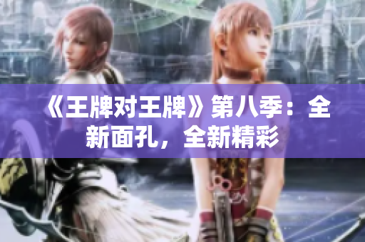 《王牌对王牌》第八季：全新面孔，全新精彩