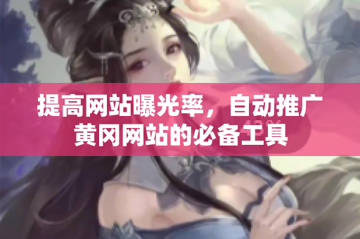 提高网站曝光率，自动推广黄冈网站的必备工具
