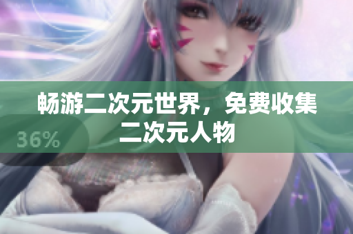 畅游二次元世界，免费收集二次元人物