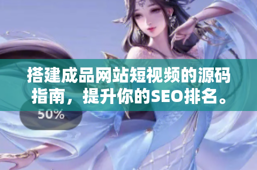 搭建成品网站短视频的源码指南，提升你的SEO排名。