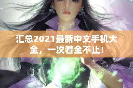 汇总2021最新中文手机大全，一次看全不止！