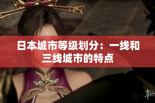 日本城市等级划分：一线和三线城市的特点