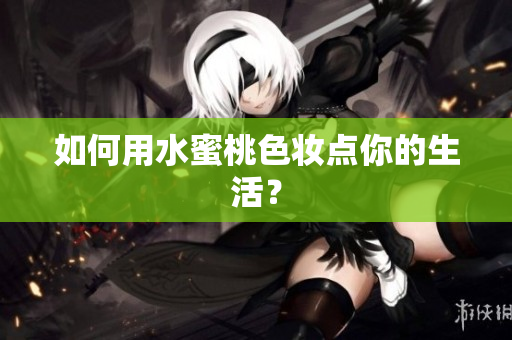 如何用水蜜桃色妆点你的生活？