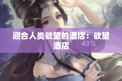 迎合人类欲望的酒店：欲望酒店