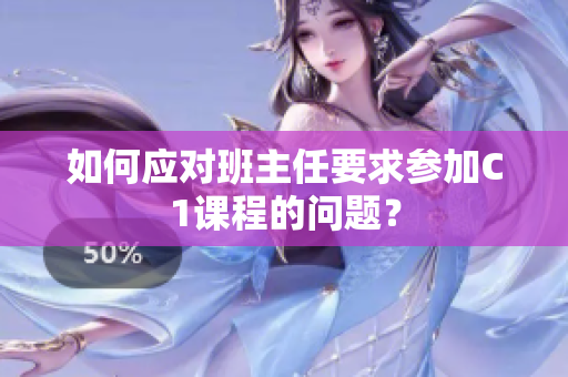 如何应对班主任要求参加C1课程的问题？