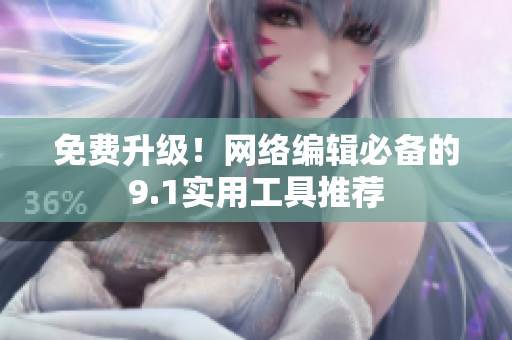 免费升级！网络编辑必备的9.1实用工具推荐