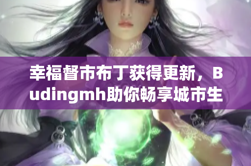 幸福督市布丁获得更新，Budingmh助你畅享城市生活
