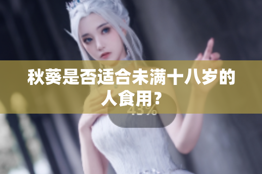 秋葵是否适合未满十八岁的人食用？