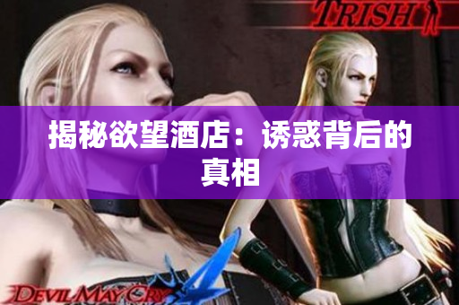 揭秘欲望酒店：诱惑背后的真相