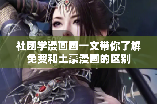 社团学漫画画一文带你了解免费和土豪漫画的区别
