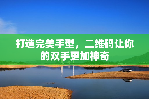 打造完美手型，二维码让你的双手更加神奇