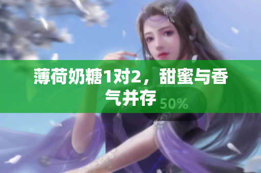 薄荷奶糖1对2，甜蜜与香气并存