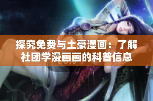 探究免费与土豪漫画：了解社团学漫画画的科普信息
