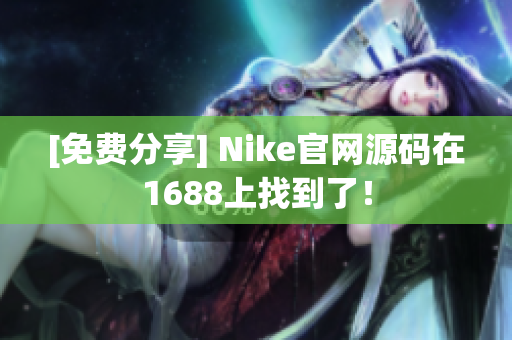 [免费分享] Nike官网源码在1688上找到了！