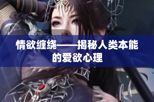 情欲缠绕——揭秘人类本能的爱欲心理