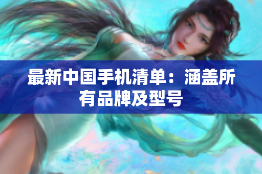 最新中国手机清单：涵盖所有品牌及型号