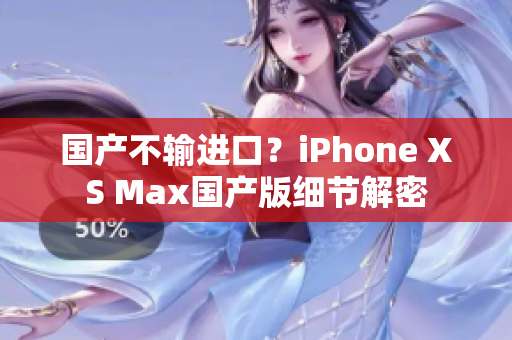 国产不输进口？iPhone XS Max国产版细节解密