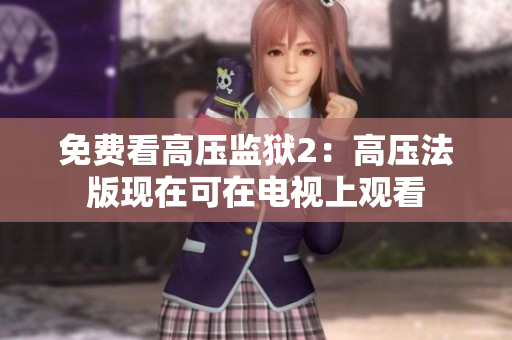 免费看高压监狱2：高压法版现在可在电视上观看