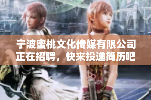 宁波蜜桃文化传媒有限公司正在招聘，快来投递简历吧！