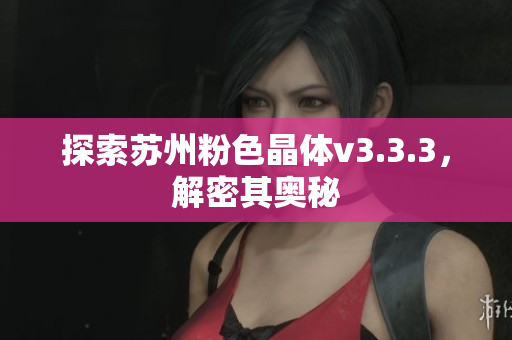 探索苏州粉色晶体v3.3.3，解密其奥秘