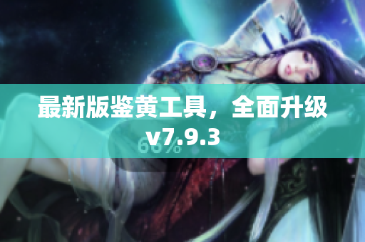 最新版鉴黄工具，全面升级v7.9.3